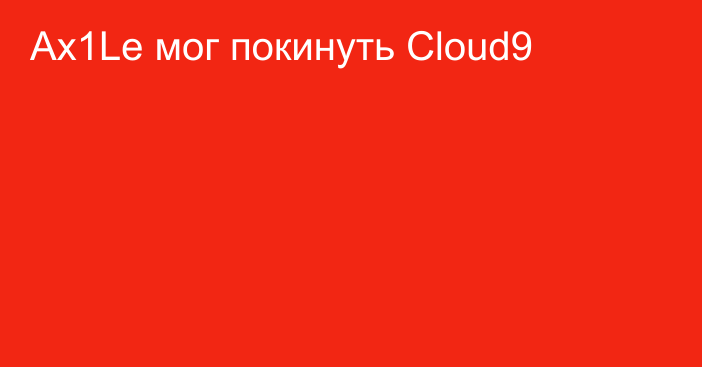 Ax1Le мог покинуть Cloud9