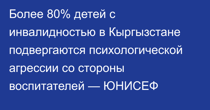 Более 80% детей с инвалидностью в Кыргызстане подвергаются психологической агрессии со стороны воспитателей — ЮНИСЕФ