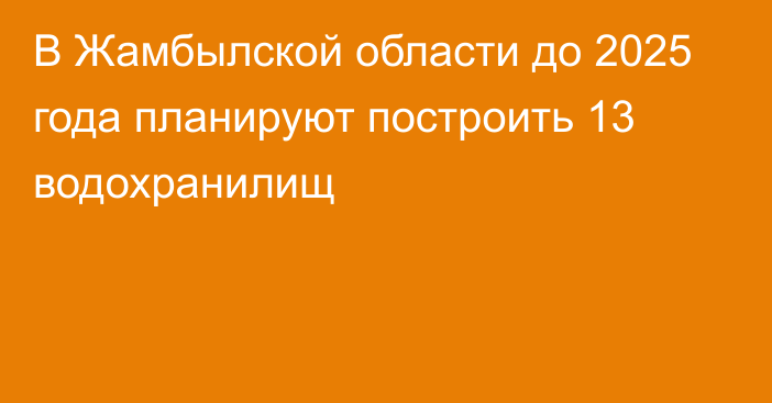 В Жамбылской области до 2025 года планируют построить 13 водохранилищ