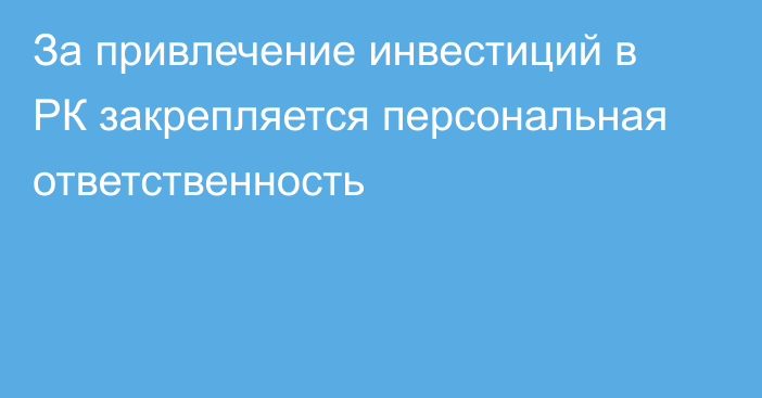 За привлечение инвестиций в РК закрепляется персональная ответственность