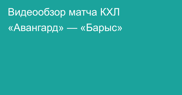 Видеообзор матча КХЛ «Авангард» — «Барыс»