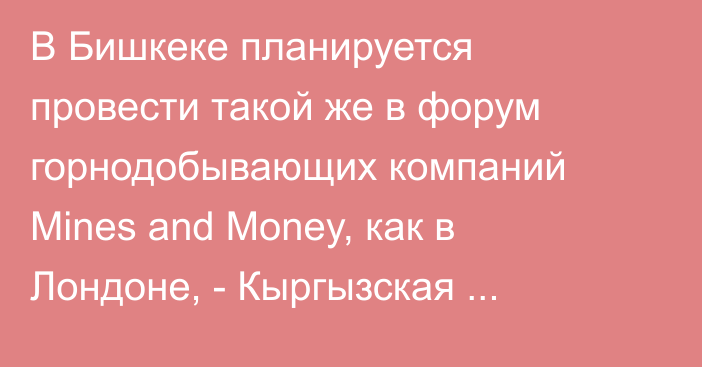 В Бишкеке планируется провести такой же в форум горнодобывающих компаний Mines and Money, как в Лондоне, -  Кыргызская геологическая служба