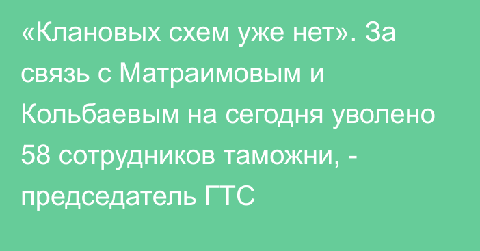 «Клановых схем уже нет». За связь с Матраимовым и Кольбаевым на сегодня уволено 58 сотрудников таможни, - председатель ГТС