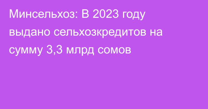 Минсельхоз: В 2023 году выдано сельхозкредитов на сумму 3,3 млрд сомов