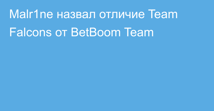 Malr1ne назвал отличие Team Falcons от BetBoom Team