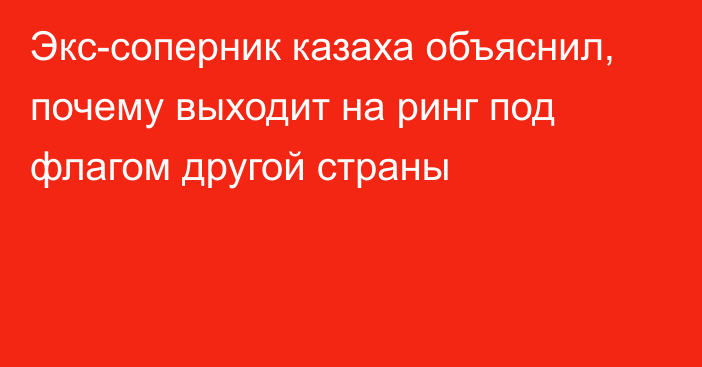 Экс-соперник казаха объяснил, почему выходит на ринг под флагом другой страны