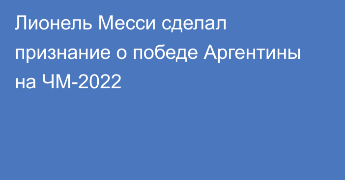 Лионель Месси сделал признание о победе Аргентины на ЧМ-2022