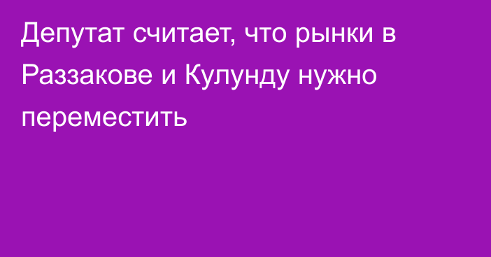 Депутат считает, что рынки в Раззакове и Кулунду нужно переместить