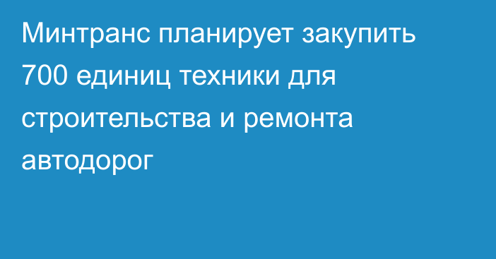 Минтранс планирует закупить 700 единиц техники для строительства и ремонта автодорог