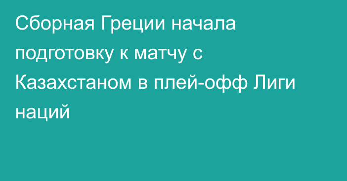 Сборная Греции начала подготовку к матчу с Казахстаном в плей-офф Лиги наций