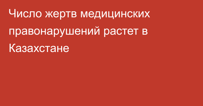 Число жертв медицинских правонарушений растет в Казахстане