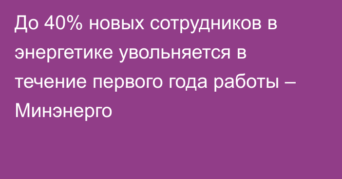 До 40% новых сотрудников в энергетике увольняется в течение первого года работы – Минэнерго