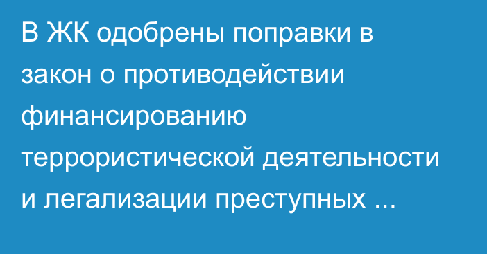 В ЖК одобрены поправки в закон о противодействии финансированию террористической деятельности и легализации преступных доходов