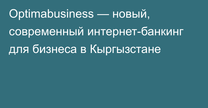 Optimabusiness — новый, современный интернет-банкинг для бизнеса в Кыргызстане