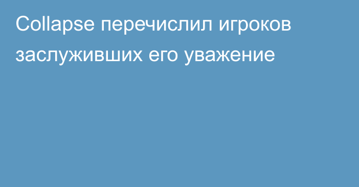 Collapse перечислил игроков заслуживших его уважение