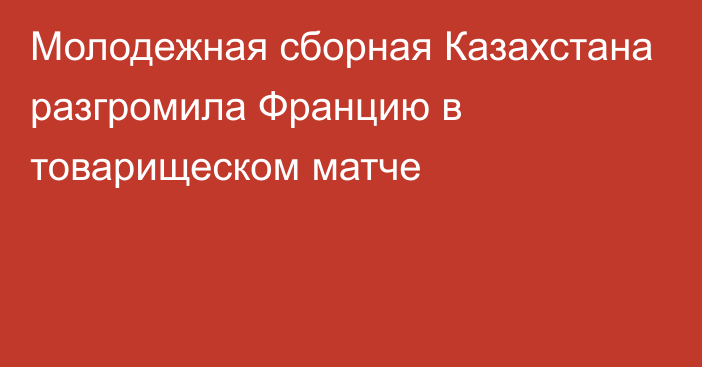 Молодежная сборная Казахстана разгромила Францию в товарищеском матче