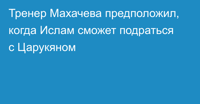 Тренер Махачева предположил, когда Ислам сможет подраться с Царукяном