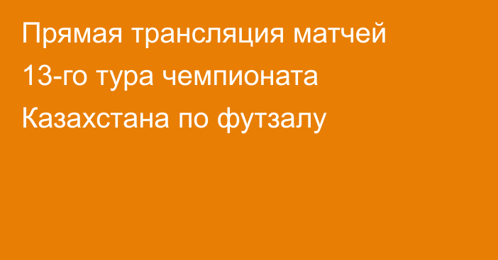 Прямая трансляция матчей 13-го тура чемпионата Казахстана по футзалу