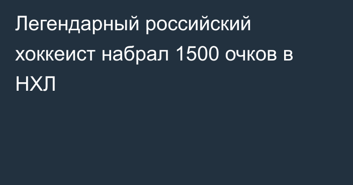 Легендарный российский хоккеист набрал 1500 очков в НХЛ