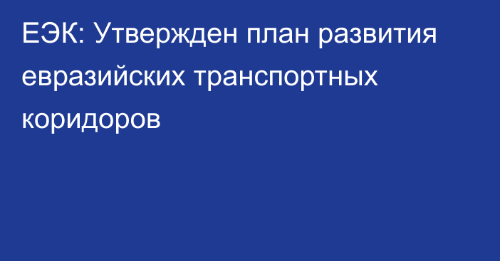 ЕЭК: Утвержден план развития евразийских транспортных коридоров