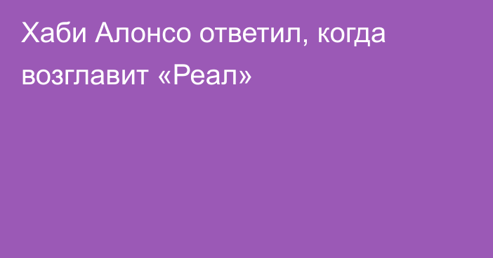 Хаби Алонсо ответил, когда возглавит «Реал»