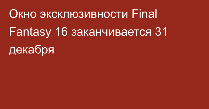 Окно эксклюзивности Final Fantasy 16 заканчивается 31 декабря