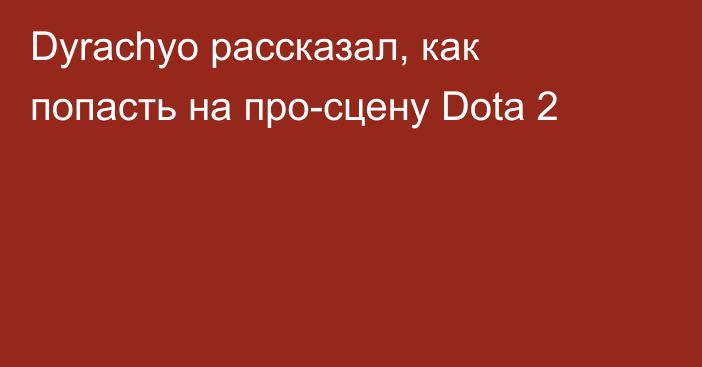 Dyrachyo рассказал, как попасть на про-сцену Dota 2