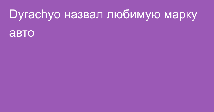 Dyrachyo назвал любимую марку авто