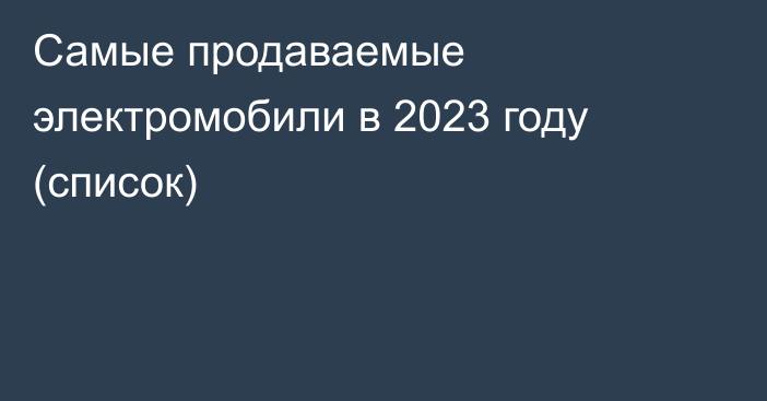 Самые продаваемые электромобили в 2023 году (список)