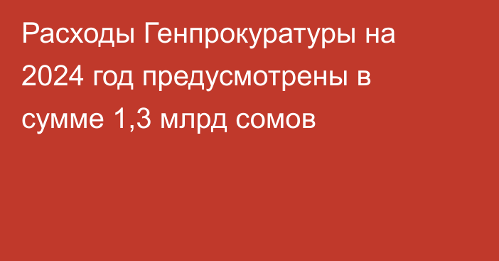 Расходы Генпрокуратуры на 2024 год предусмотрены в сумме 1,3 млрд сомов