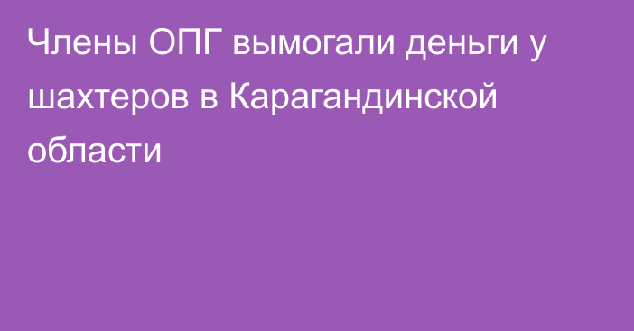 Члены ОПГ вымогали деньги у шахтеров в Карагандинской области