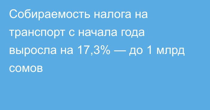 Собираемость налога на транспорт с начала года выросла на 17,3% — до 1 млрд сомов