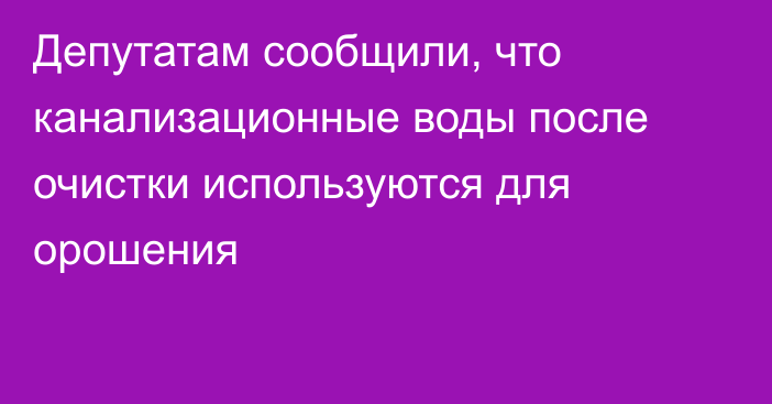 Депутатам сообщили, что канализационные воды после очистки используются для орошения