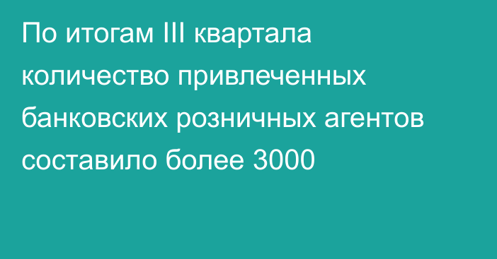 По итогам III квартала количество привлеченных банковских розничных агентов составило более 3000