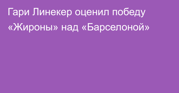 Гари Линекер оценил победу «Жироны» над «Барселоной»