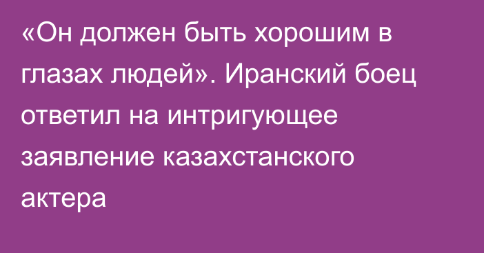 «Он должен быть хорошим в глазах людей». Иранский боец ответил на интригующее заявление казахстанского актера