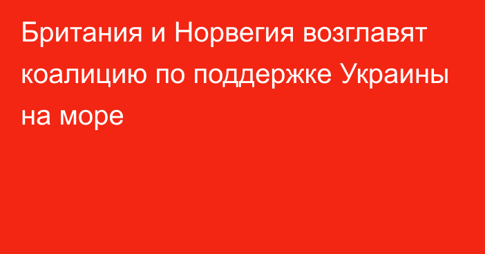 Британия и Норвегия возглавят коалицию по поддержке Украины на море