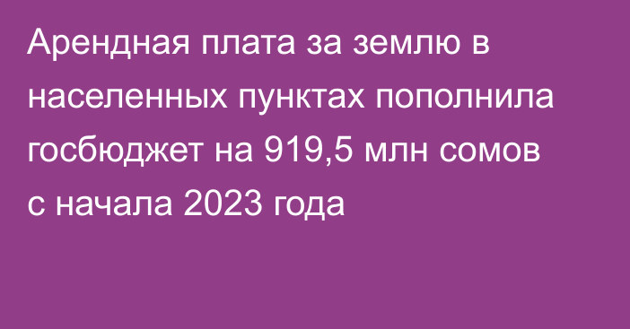 Арендная плата за землю в населенных пунктах пополнила госбюджет на 919,5 млн сомов с начала 2023 года