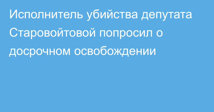 Исполнитель убийства депутата Старовойтовой попросил о досрочном освобождении