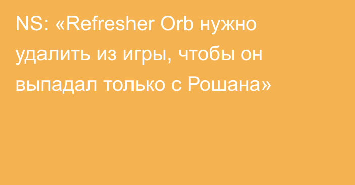 NS: «Refresher Orb нужно удалить из игры, чтобы он выпадал только с Рошана»