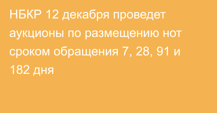 НБКР 12 декабря проведет аукционы по размещению нот сроком обращения 7, 28, 91 и 182 дня