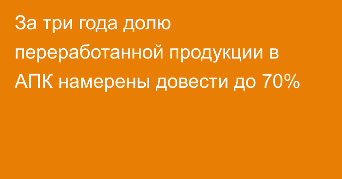 За три года долю переработанной продукции в АПК намерены довести до 70%