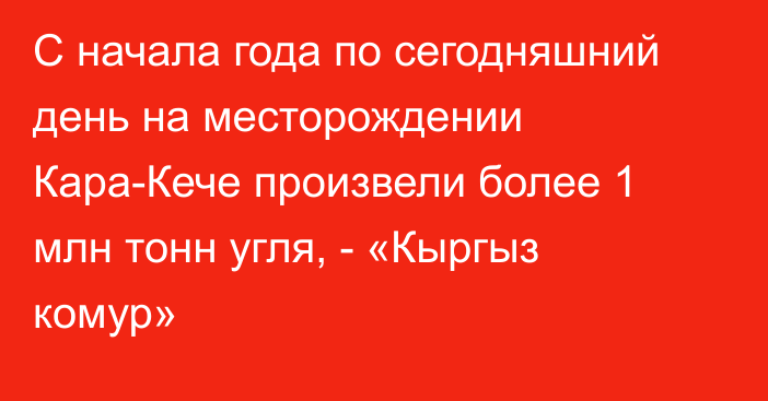 С начала года по сегодняшний день на месторождении Кара-Кече произвели более 1 млн тонн угля, - «Кыргыз комур»