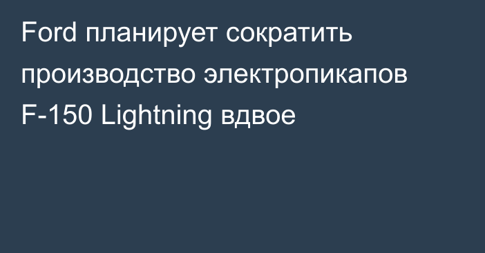 Ford планирует сократить производство электропикапов F-150 Lightning вдвое