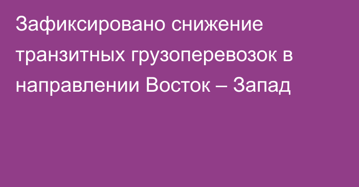 Зафиксировано снижение транзитных грузоперевозок в направлении Восток – Запад