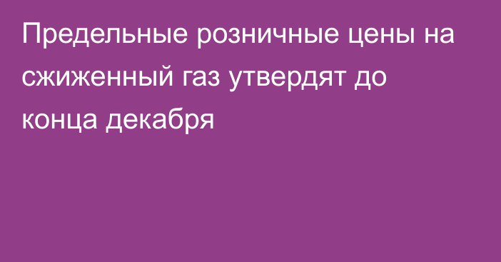 Предельные розничные цены на сжиженный газ утвердят до конца декабря