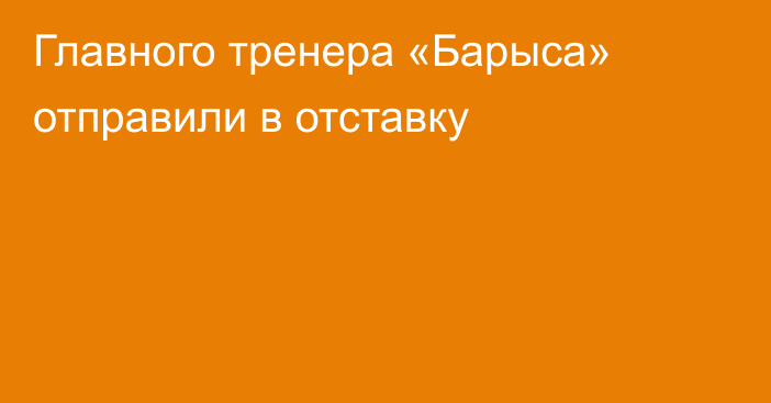 Главного тренера «Барыса» отправили в отставку