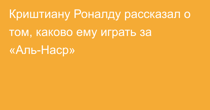 Криштиану Роналду рассказал о том, каково ему играть за «Аль-Наср»