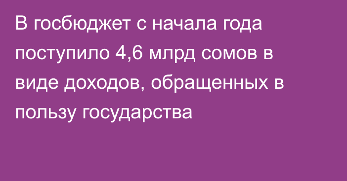 В госбюджет с начала года поступило 4,6 млрд сомов в виде доходов, обращенных в пользу государства