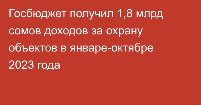 Госбюджет получил 1,8 млрд сомов доходов за охрану объектов в январе-октябре 2023 года